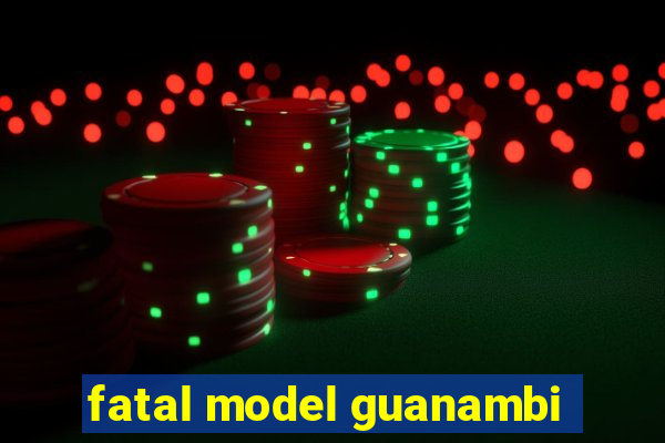 fatal model guanambi